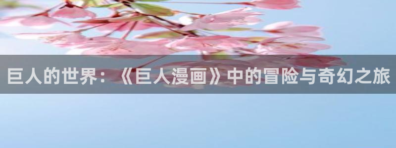 喵趣漫画官网免费下载：巨人的世界：《巨人漫画》中的冒险与奇幻之旅